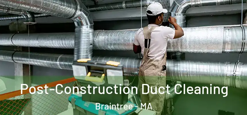 Post-Construction Duct Cleaning Braintree - MA